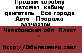 Продам коробку-автомат, кабину,двигатель - Все города Авто » Продажа запчастей   . Челябинская обл.,Пласт г.